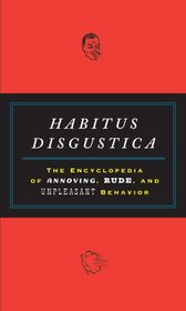 Habitus Disgustica: The Encyclopedia of Annoying, Rude, and Unpleasant Behavior