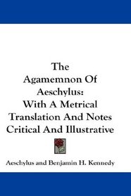 The Agamemnon Of Aeschylus: With A Metrical Translation And Notes Critical And Illustrative