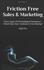 Friction Free Sales and Marketing: Three Types Of Psychological Resistance - Which Stop Your Customers From Buying?