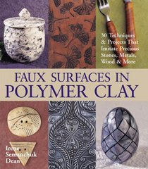 Faux Surfaces in Polymer Clay : 30 Techniques  Projects That Imitate Stones, Metals, Wood  More