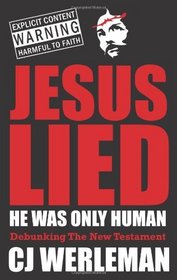 Jesus Lied - He Was Only Human: Debunking The New Testament