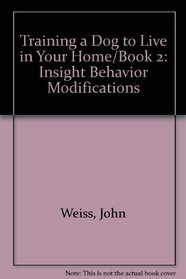 Training a Dog to Live in Your Home, Book 2: Insight Behavior Modifications