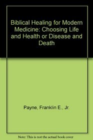 Biblical Healing for Modern Medicine: Choosing Life and Health or Disease and Death