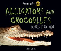 Alligators and Crocodiles: Hunters of the Night (Animals After Dark)