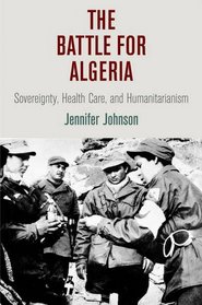 The Battle for Algeria: Sovereignty, Health Care, and Humanitarianism (Pennsylvania Studies in Human Rights)