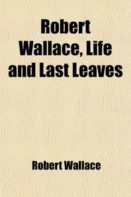 Robert Wallace, Life and Last Leaves