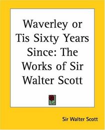 Waverley or Tis Sixty Years Since: The Works of Sir Walter Scott