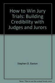 How to Win Jury Trials: Building Credibility with Judges and Jurors