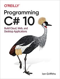 Programming C# 10: Build Cloud, Web, and Desktop Applications