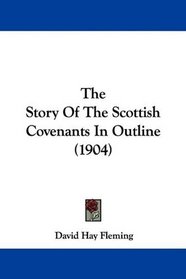 The Story Of The Scottish Covenants In Outline (1904)