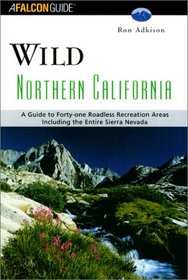 Wild Northern California: A Guide to 41 Roadless Recreation Areas; Including the Entire Sierra Nevada