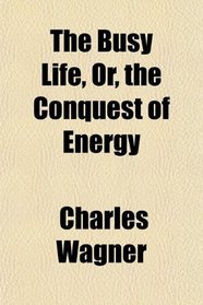 The Busy Life, Or, the Conquest of Energy