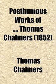 Posthumous Works of .... Thomas Chalmers (1852)