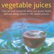 Vegetable Juices: Over 30 fresh ideas for detox, raw power, health and well-being