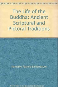 The Life of the Buddha: Ancient Scriptural and Pictorial Traditions