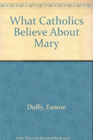 What Catholics Believe About Mary