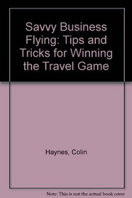 Savvy Business Flying: Tips and Tricks for Winning the Travel Game