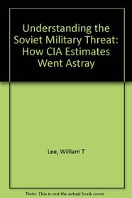 Understanding the Soviet Military Threat: How CIA Estimates Went Astray
