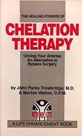 The Healing Powers of Chelation Therapy: Unclog Your Arteries , An Alternative to Bypass Surgery