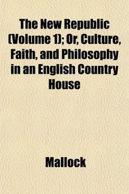 The New Republic (Volume 1); Or, Culture, Faith, and Philosophy in an English Country House