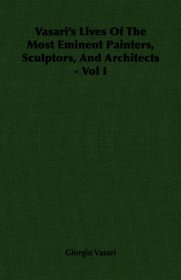 Vasari's Lives Of The Most Eminent Painters, Sculptors, And Architects - Vol I