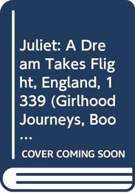 Juliet : A Dream Takes Flight, England, 1339 (Girlhood Journeys, Book 1)