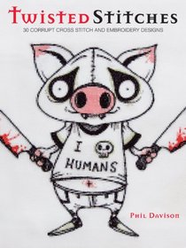 Twisted Stitches: 30 Corrupt Cross Stitch & Embroidery Designs. Phil Davison