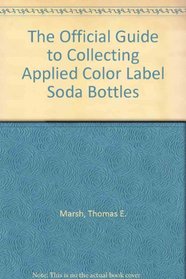 The Official Guide to Collecting Applied Color Label Soda Bottles