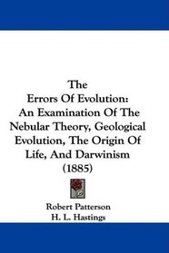 The Errors Of Evolution: An Examination Of The Nebular Theory, Geological Evolution, The Origin Of Life, And Darwinism (1885)
