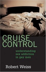 Cruise Control : Understanding Sex Addiction in Gay Men
