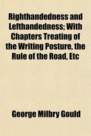 Righthandedness and Lefthandedness; With Chapters Treating of the Writing Posture, the Rule of the Road, Etc