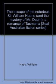 The escape of the notorious Sir William Heans (and the mystery of Mr Daunt): a romance of Tasmania