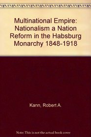 Multinational Empire: Nationalism a Nation Reform in the Habsburg Monarchy 1848-1918