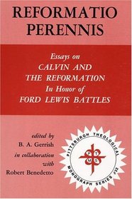 Reformatio Perennis: Essays on Calvin and the Reformation in Honor of Ford Lewis Battles (Pittsburgh Theological Monograph Series, 32)