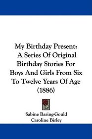My Birthday Present: A Series Of Original Birthday Stories For Boys And Girls From Six To Twelve Years Of Age (1886)