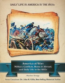 America at War: Military Conflicts, Home and Abroad, in the 1800s (Daily Life in America in the 1800s)