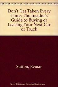 Don't Get Taken Every Time: The Insider's Guide to Buying or Leasing Your Next Car or Truck