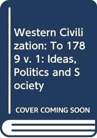 Western Civilization: To 1789 v. 1: Ideas, Politics and Society