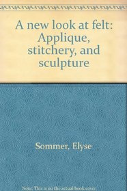 A new look at felt: Applique, stitchery, and sculpture