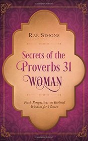 Secrets of the Proverbs 31 Woman:  Fresh Perspectives on Biblical Wisdom for Women