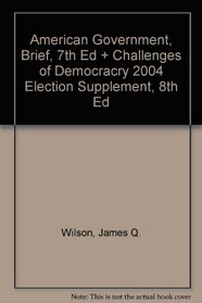 American Government, Brief, 7th Ed + Challenges of Democracry 2004 Election Supplement, 8th Ed