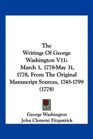 The Writings Of George Washington V11: March 1, 1778-May 31, 1778, From The Original Manuscript Sources, 1745-1799 (1778)