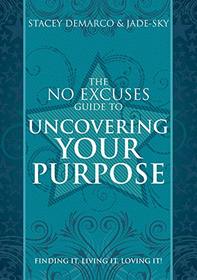 The No Excuses Guide to Uncovering Your Purpose: Finding It. Living It. Loving It