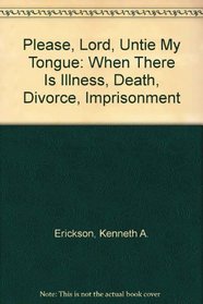 Please, Lord, Untie My Tongue: When There Is Illness, Death, Divorce, Imprisonment