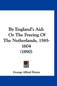 By England's Aid: Or The Freeing Of The Netherlands, 1585-1604 (1890)