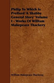 Philip To Which Is Prefixed 'A Shabby General Story' Volume I - Works Of William Makepeace Thackery