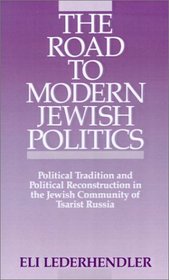 The Road to Modern Jewish Politics: Political Tradition and Political Reconstruction in the Jewish Community of Tsarist Russia (Studies in Jewish Hi)