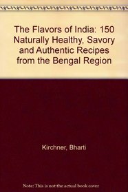 The Flavors of India: 150 Naturally Healthy, Savory and Authentic Recipes from the Bengal Region