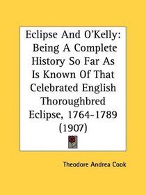 Eclipse And O'Kelly: Being A Complete History So Far As Is Known Of That Celebrated English Thoroughbred Eclipse, 1764-1789 (1907)