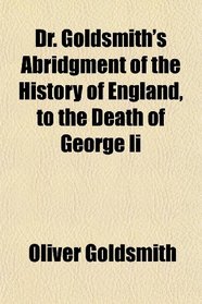 Dr. Goldsmith's Abridgment of the History of England, to the Death of George Ii